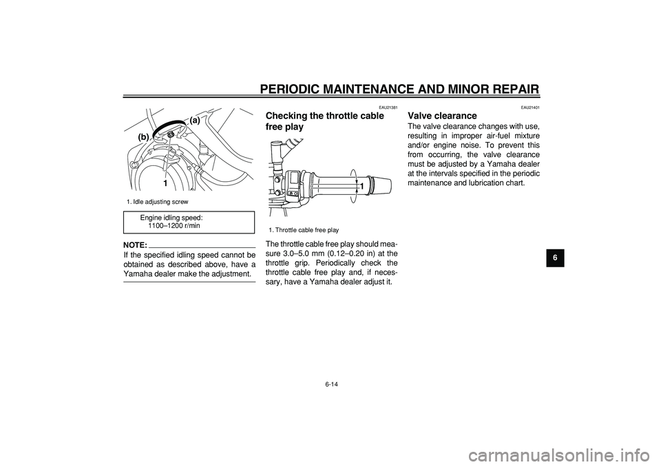 YAMAHA TDM 900 2005  Owners Manual  
PERIODIC MAINTENANCE AND MINOR REPAIR 
6-14 
2
3
4
5
67
8
9
NOTE:
 
If the specified idling speed cannot be
obtained as described above, have a 
Yamaha dealer make the adjustment. 
EAU21381 
Checkin