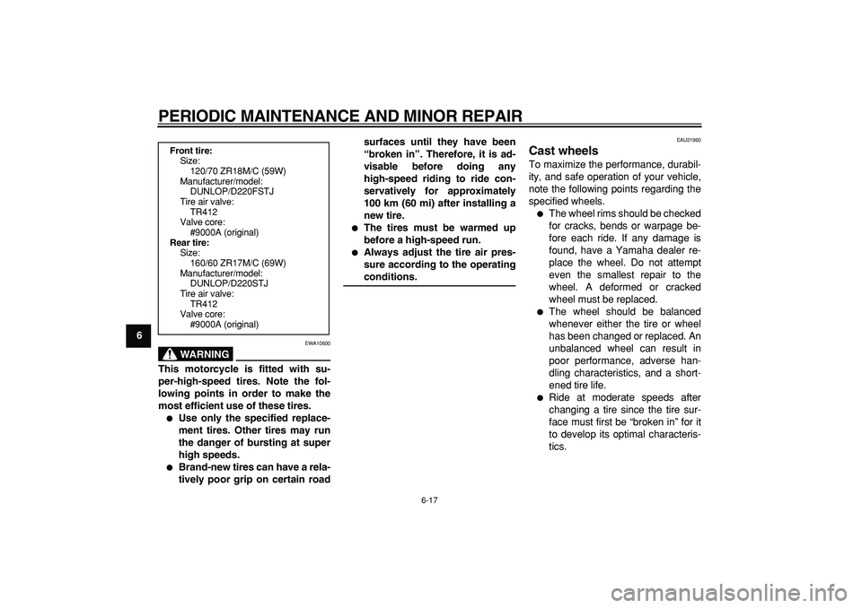 YAMAHA TDM 900 2005  Owners Manual  
PERIODIC MAINTENANCE AND MINOR REPAIR 
6-17 
1
2
3
4
5
6
7
8
9
WARNING
 
EWA10600 
This motorcycle is fitted with su-
per-high-speed tires. Note the fol-
lowing points in order to make the
most effi