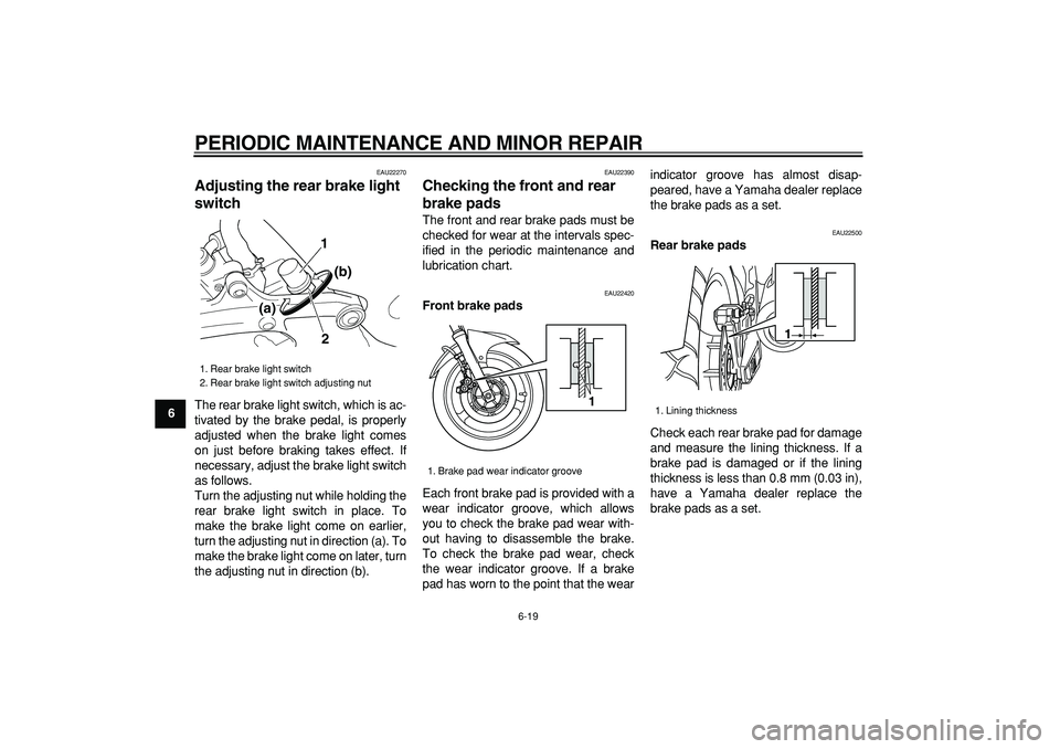 YAMAHA TDM 900 2005  Owners Manual  
PERIODIC MAINTENANCE AND MINOR REPAIR 
6-19 
1
2
3
4
5
6
7
8
9
 
EAU22270 
Adjusting the rear brake light 
switch  
The rear brake light switch, which is ac-
tivated by the brake pedal, is properly
