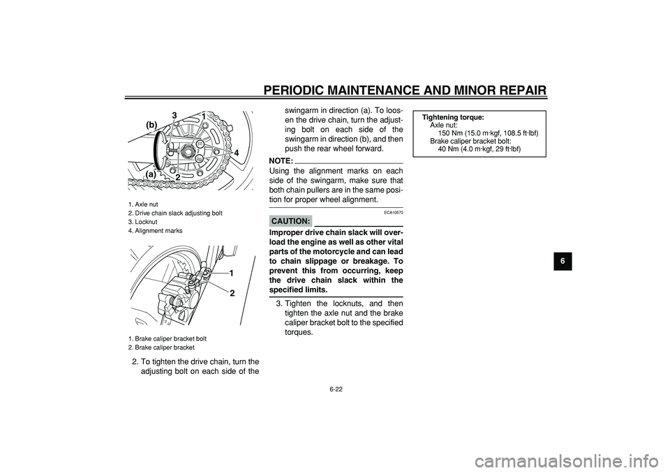 YAMAHA TDM 900 2005  Owners Manual  
PERIODIC MAINTENANCE AND MINOR REPAIR 
6-22 
2
3
4
5
67
8
9  
2. To tighten the drive chain, turn the
adjusting bolt on each side of theswingarm in direction (a). To loos-
en the drive chain, turn t