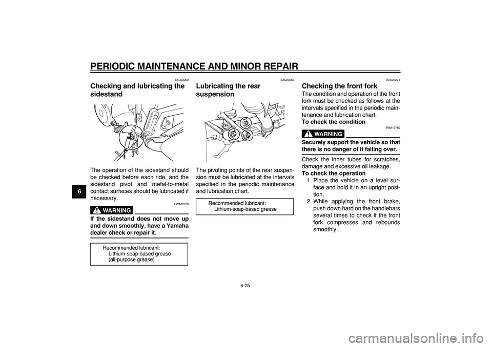 YAMAHA TDM 900 2005  Owners Manual  
PERIODIC MAINTENANCE AND MINOR REPAIR 
6-25 
1
2
3
4
5
6
7
8
9
 
EAU23200 
Checking and lubricating the 
sidestand  
The operation of the sidestand should
be checked before each ride, and the
sidest
