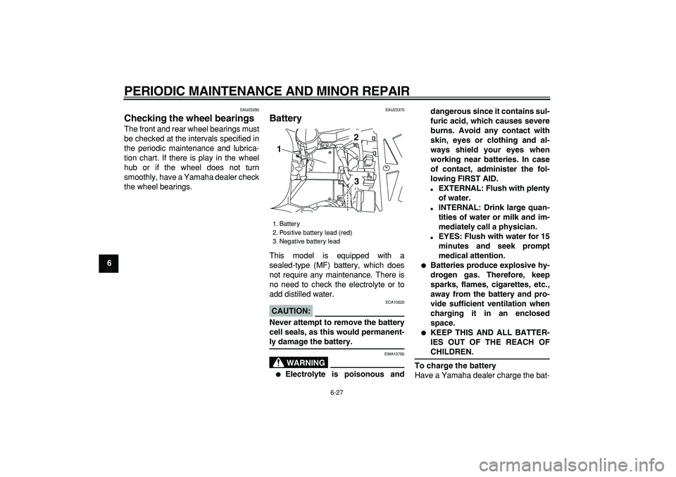 YAMAHA TDM 900 2005  Owners Manual  
PERIODIC MAINTENANCE AND MINOR REPAIR 
6-27 
1
2
3
4
5
6
7
8
9
 
EAU23290 
Checking the wheel bearings  
The front and rear wheel bearings must
be checked at the intervals specified in
the periodic 