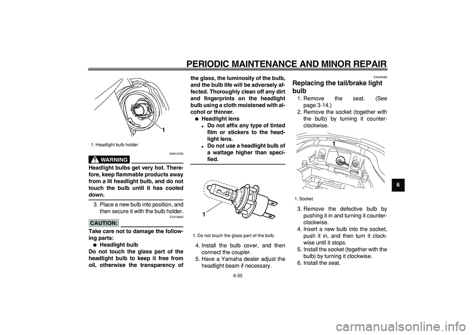 YAMAHA TDM 900 2005  Owners Manual  
PERIODIC MAINTENANCE AND MINOR REPAIR 
6-30 
2
3
4
5
67
8
9
WARNING
 
EWA10790 
Headlight bulbs get very hot. There-
fore, keep flammable products away
from a lit headlight bulb, and do not
touch th
