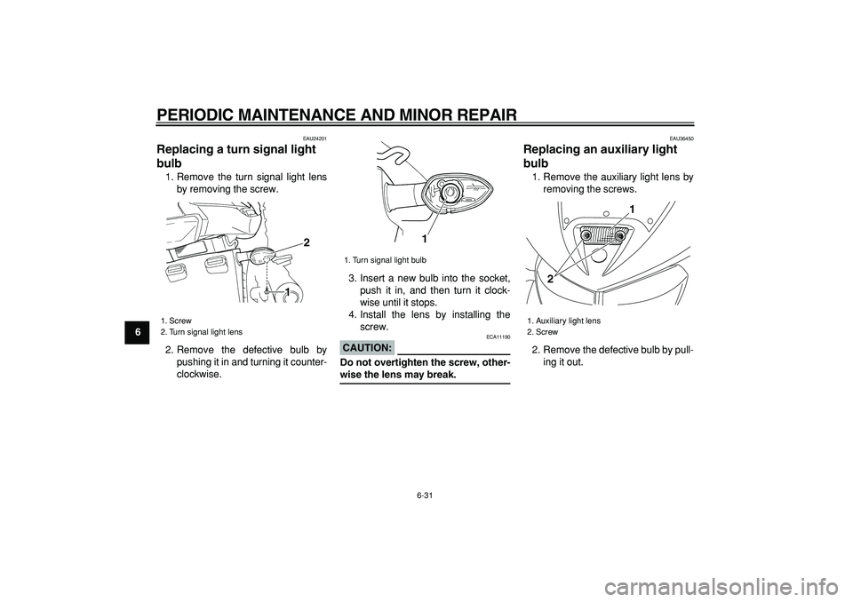 YAMAHA TDM 900 2005  Owners Manual  
PERIODIC MAINTENANCE AND MINOR REPAIR 
6-31 
1
2
3
4
5
6
7
8
9
 
EAU24201 
Replacing a turn signal light 
bulb  
1. Remove the turn signal light lens
by removing the screw.
2. Remove the defective b