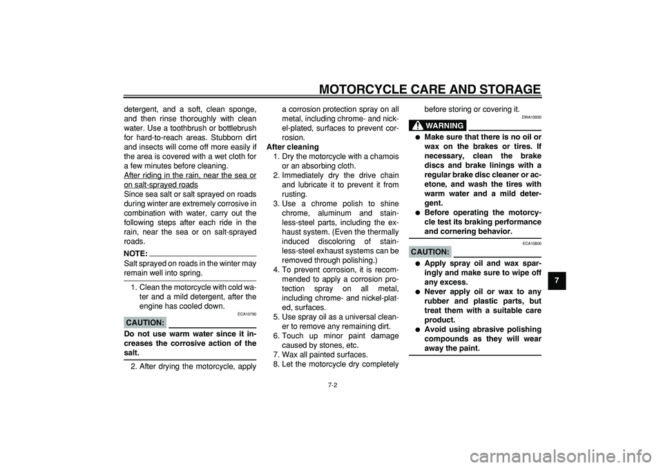 YAMAHA TDM 900 2005  Owners Manual  
MOTORCYCLE CARE AND STORAGE 
7-2 
2
3
4
5
6
78
9  
detergent, and a soft, clean sponge,
and then rinse thoroughly with clean
water. Use a toothbrush or bottlebrush
for hard-to-reach areas. Stubborn 
