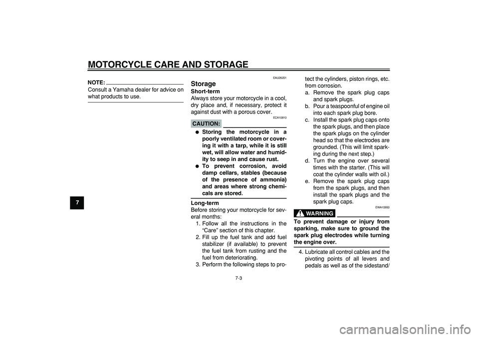 YAMAHA TDM 900 2005  Owners Manual  
MOTORCYCLE CARE AND STORAGE 
7-3 
1
2
3
4
5
6
7
8
9
NOTE:
 
Consult a Yamaha dealer for advice on 
what products to use. 
EAU26201 
Storage  
Short-term 
Always store your motorcycle in a cool,
dry 