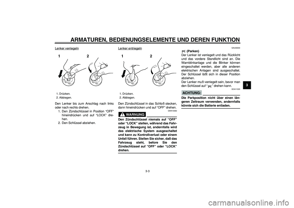 YAMAHA TDM 900 2005 Betriebsanleitungen (in German)
ARMATUREN, BEDIENUNGSELEMENTE UND DEREN FUNKTION
3-3
2
34
5
6
7
8
9
Lenker verriegeln
Den Lenker bis zum Anschlag nach links
oder nach rechts drehen.
1. Den Zündschlüssel in Position “OFF” YAMAHA TDM 900 2005 Betriebsanleitungen (in German)
ARMATUREN, BEDIENUNGSELEMENTE UND DEREN FUNKTION
3-3
2
34
5
6
7
8
9
Lenker verriegeln
Den Lenker bis zum Anschlag nach links
oder nach rechts drehen.
1. Den Zündschlüssel in Position “OFF”