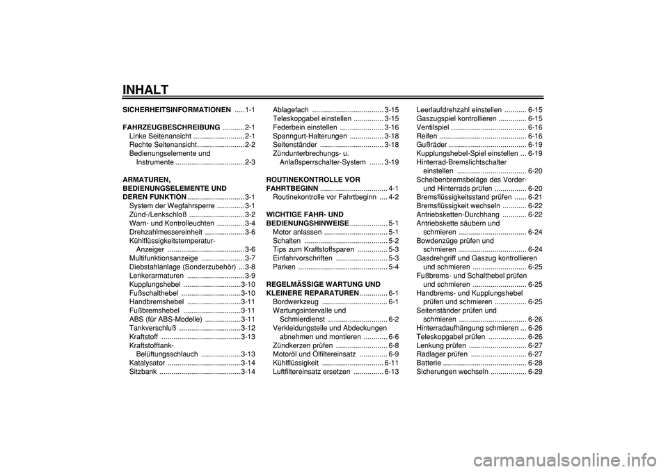 YAMAHA TDM 900 2005 Betriebsanleitungen (in German)
INHALT
SICHERHEITSINFORMATIONEN
.....1-1
FAHRZEUGBESCHREIBUNG
...........2-1
Linke Seitenansicht ..........................2-1
Rechte Seitenansicht........................2-2
Bedienungselement YAMAHA TDM 900 2005 Betriebsanleitungen (in German)
INHALT
SICHERHEITSINFORMATIONEN
.....1-1
FAHRZEUGBESCHREIBUNG
...........2-1
Linke Seitenansicht ..........................2-1
Rechte Seitenansicht........................2-2
Bedienungselement