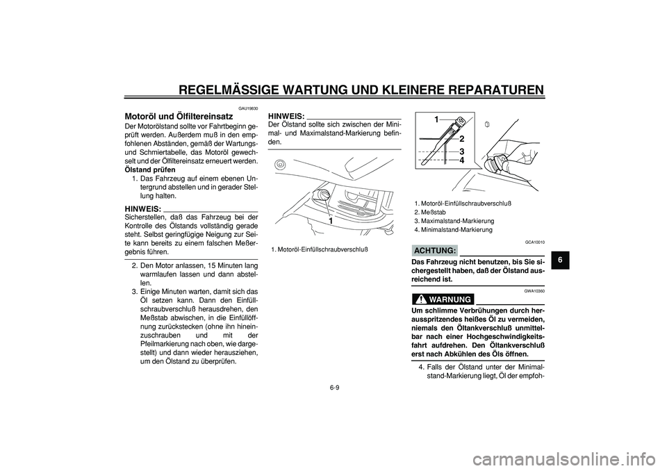 YAMAHA TDM 900 2005 Betriebsanleitungen (in German)
REGELMÄSSIGE WARTUNG UND KLEINERE REPARATUREN
6-9
2
3
4
5
67
8
9
GAU19830
Motoröl und Ölfiltereinsatz
Der Motorölstand sollte vor Fahrtbeginn ge-
prüft werden. Außerdem muß in den emp- YAMAHA TDM 900 2005 Betriebsanleitungen (in German)
REGELMÄSSIGE WARTUNG UND KLEINERE REPARATUREN
6-9
2
3
4
5
67
8
9
GAU19830
Motoröl und Ölfiltereinsatz
Der Motorölstand sollte vor Fahrtbeginn ge-
prüft werden. Außerdem muß in den emp-