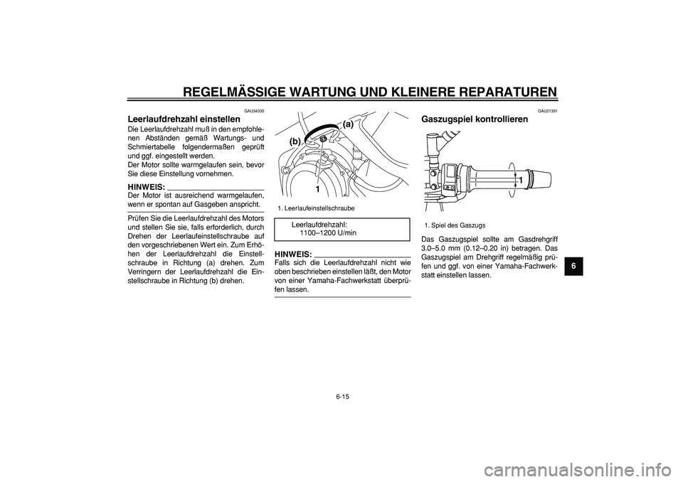 YAMAHA TDM 900 2005 Betriebsanleitungen (in German)
REGELMÄSSIGE WARTUNG UND KLEINERE REPARATUREN
6-15
2
3
4
5
67
8
9
GAU34300
Leerlaufdrehzahl einstellen
Die Leerlaufdrehzahl muß in den empfohle-
nen Abständen gemäß Wartungs- und
Schmier YAMAHA TDM 900 2005 Betriebsanleitungen (in German)
REGELMÄSSIGE WARTUNG UND KLEINERE REPARATUREN
6-15
2
3
4
5
67
8
9
GAU34300
Leerlaufdrehzahl einstellen
Die Leerlaufdrehzahl muß in den empfohle-
nen Abständen gemäß Wartungs- und
Schmier