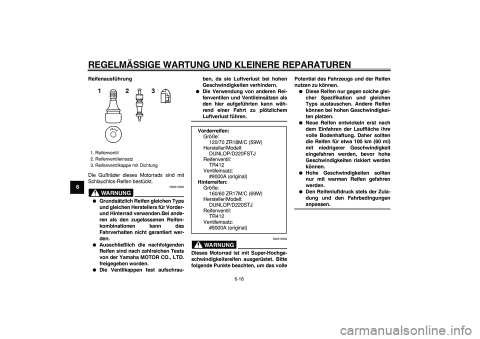 YAMAHA TDM 900 2005 Betriebsanleitungen (in German)
REGELMÄSSIGE WARTUNG UND KLEINERE REPARATUREN
6-18
1
2
3
4
5
6
7
8
9
Reifenausführung
Die Gußräder dieses Motorrads sind mit
Schlauchlos-Reifen bestückt.
WARNUNG
GWA10900
Grundsätzl YAMAHA TDM 900 2005 Betriebsanleitungen (in German)
REGELMÄSSIGE WARTUNG UND KLEINERE REPARATUREN
6-18
1
2
3
4
5
6
7
8
9
Reifenausführung
Die Gußräder dieses Motorrads sind mit
Schlauchlos-Reifen bestückt.
WARNUNG
GWA10900
Grundsätzl