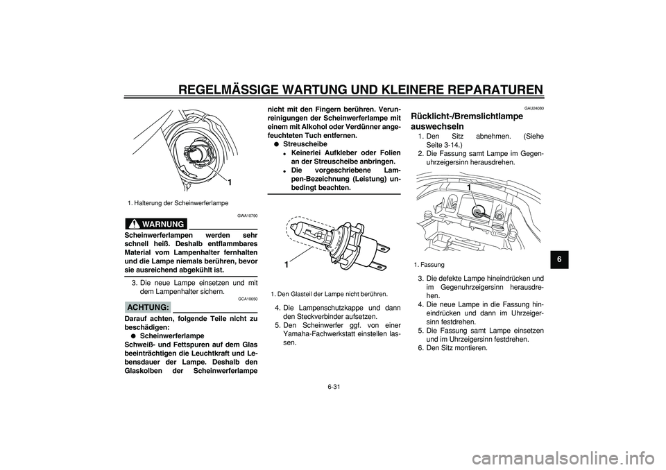 YAMAHA TDM 900 2005 Betriebsanleitungen (in German)
REGELMÄSSIGE WARTUNG UND KLEINERE REPARATUREN
6-31
2
3
4
5
67
8
9
WARNUNG
GWA10790
Scheinwerferlampen werden sehr
schnell heiß. Deshalb entflammbares
Material vom Lampenhalter fernhalten
und YAMAHA TDM 900 2005 Betriebsanleitungen (in German)
REGELMÄSSIGE WARTUNG UND KLEINERE REPARATUREN
6-31
2
3
4
5
67
8
9
WARNUNG
GWA10790
Scheinwerferlampen werden sehr
schnell heiß. Deshalb entflammbares
Material vom Lampenhalter fernhalten
und