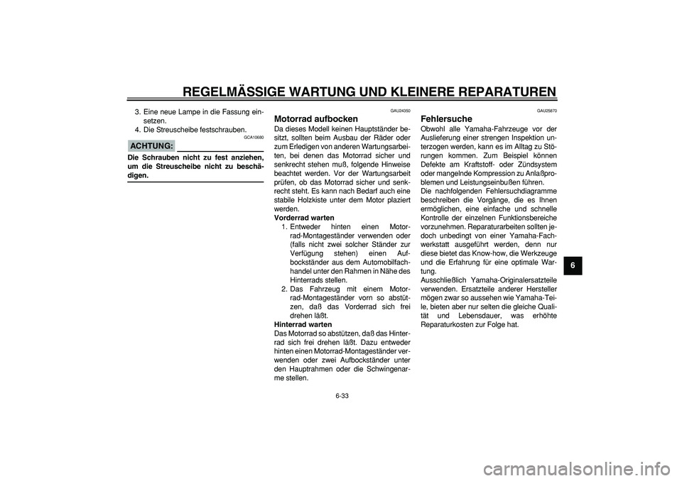 YAMAHA TDM 900 2005 Betriebsanleitungen (in German)
REGELMÄSSIGE WARTUNG UND KLEINERE REPARATUREN
6-33
2
3
4
5
67
8
9
3. Eine neue Lampe in die Fassung ein-
setzen.
4. Die Streuscheibe festschrauben.
ACHTUNG:
GCA10680
Die Schrauben nicht zu YAMAHA TDM 900 2005 Betriebsanleitungen (in German)
REGELMÄSSIGE WARTUNG UND KLEINERE REPARATUREN
6-33
2
3
4
5
67
8
9
3. Eine neue Lampe in die Fassung ein-
setzen.
4. Die Streuscheibe festschrauben.
ACHTUNG:
GCA10680
Die Schrauben nicht zu