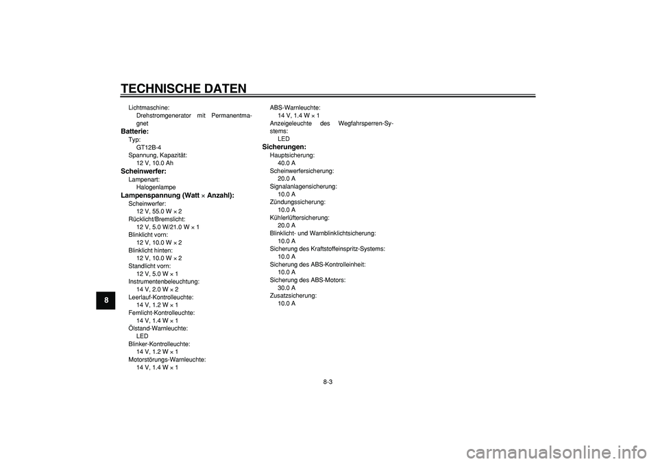YAMAHA TDM 900 2005 Betriebsanleitungen (in German)
TECHNISCHE DATEN
8-3
1
2
3
4
5
6
7
8
9
Lichtmaschine:
Drehstromgenerator mit Permanentma-
gnet
Batterie:
Typ:
GT12B-4
Spannung, Kapazität:
12 V, 10.0 Ah
Scheinwerfer:
Lampenart:
Halogen YAMAHA TDM 900 2005 Betriebsanleitungen (in German)
TECHNISCHE DATEN
8-3
1
2
3
4
5
6
7
8
9
Lichtmaschine:
Drehstromgenerator mit Permanentma-
gnet
Batterie:
Typ:
GT12B-4
Spannung, Kapazität:
12 V, 10.0 Ah
Scheinwerfer:
Lampenart:
Halogen