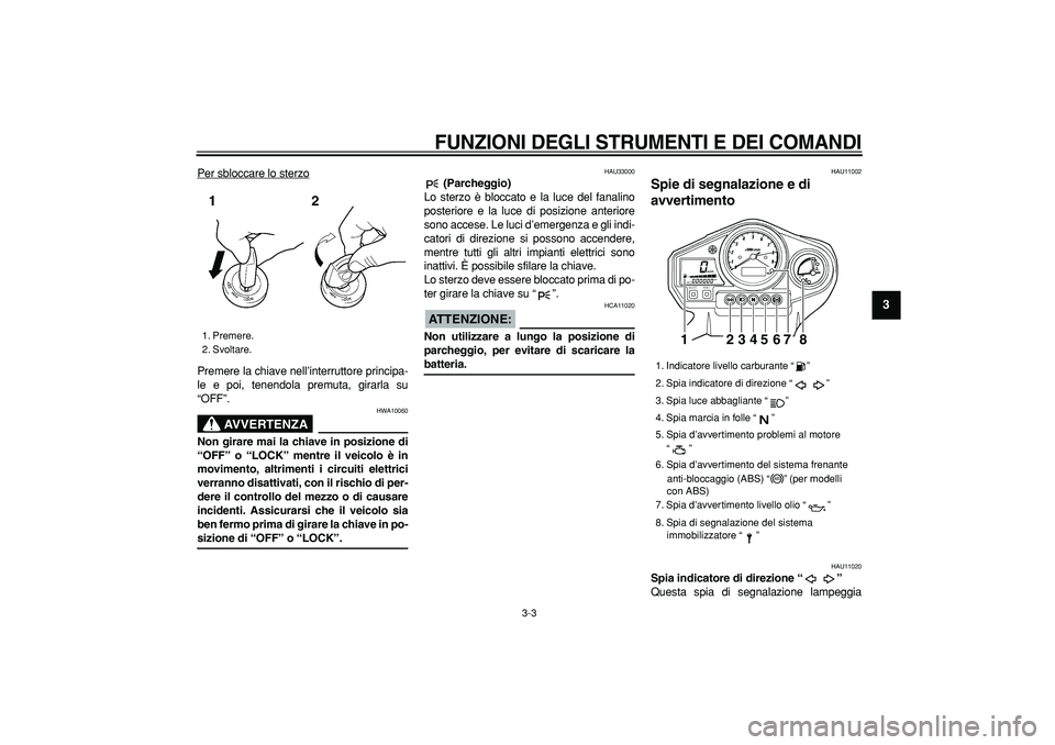 YAMAHA TDM 900 2005 Manuale duso (in Italian)
FUNZIONI DEGLI STRUMENTI E DEI COMANDI
3-3
2
34
5
6
7
8
9
Per sbloccare lo sterzo
Premere la chiave nell’interruttore principa-
le e poi, tenendola premuta, girarla su
“OFF”.
AVVERTENZA
YAMAHA TDM 900 2005 Manuale duso (in Italian)
FUNZIONI DEGLI STRUMENTI E DEI COMANDI
3-3
2
34
5
6
7
8
9
Per sbloccare lo sterzo
Premere la chiave nell’interruttore principa-
le e poi, tenendola premuta, girarla su
“OFF”.
AVVERTENZA
