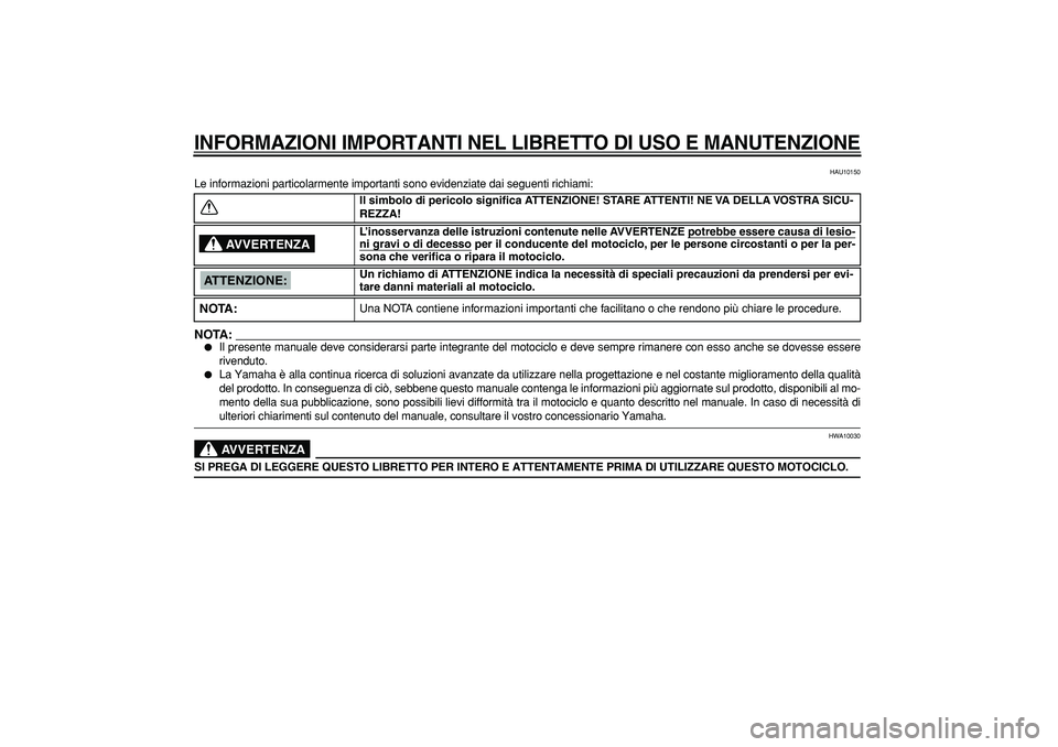YAMAHA TDM 900 2005 Manuale duso (in Italian)
INFORMAZIONI IMPORTANTI NEL LIBRETTO DI USO E MANUTENZIONE
HAU10150
Le informazioni particolarmente importanti sono evidenziate dai seguenti richiami:
NOTA:
Il presente manuale deve consider YAMAHA TDM 900 2005 Manuale duso (in Italian)
INFORMAZIONI IMPORTANTI NEL LIBRETTO DI USO E MANUTENZIONE
HAU10150
Le informazioni particolarmente importanti sono evidenziate dai seguenti richiami:
NOTA:
Il presente manuale deve consider