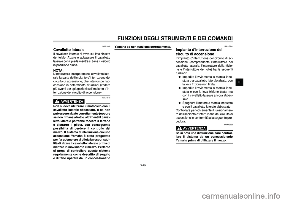 YAMAHA TDM 900 2005 Manuale duso (in Italian)
FUNZIONI DEGLI STRUMENTI E DEI COMANDI
3-19
2
34
5
6
7
8
9
HAU15300
Cavalletto laterale
Il cavalletto laterale si trova sul lato sinistro
del telaio. Alzare o abbassare il cavalletto
lateral YAMAHA TDM 900 2005 Manuale duso (in Italian)
FUNZIONI DEGLI STRUMENTI E DEI COMANDI
3-19
2
34
5
6
7
8
9
HAU15300
Cavalletto laterale
Il cavalletto laterale si trova sul lato sinistro
del telaio. Alzare o abbassare il cavalletto
lateral