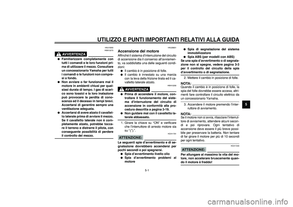 YAMAHA TDM 900 2005 Manuale duso (in Italian)
5-1
2
3
4
56
7
8
9
UTILIZZO E PUNTI IMPORTANTI RELATIVI ALLA GUIDA
HAU15950
AVVERTENZA
HWA10270
Familiarizzare completamente con
tutti i comandi e le loro funzioni pri-
ma di utilizzare i YAMAHA TDM 900 2005 Manuale duso (in Italian)
5-1
2
3
4
56
7
8
9
UTILIZZO E PUNTI IMPORTANTI RELATIVI ALLA GUIDA
HAU15950
AVVERTENZA
HWA10270
Familiarizzare completamente con
tutti i comandi e le loro funzioni pri-
ma di utilizzare i