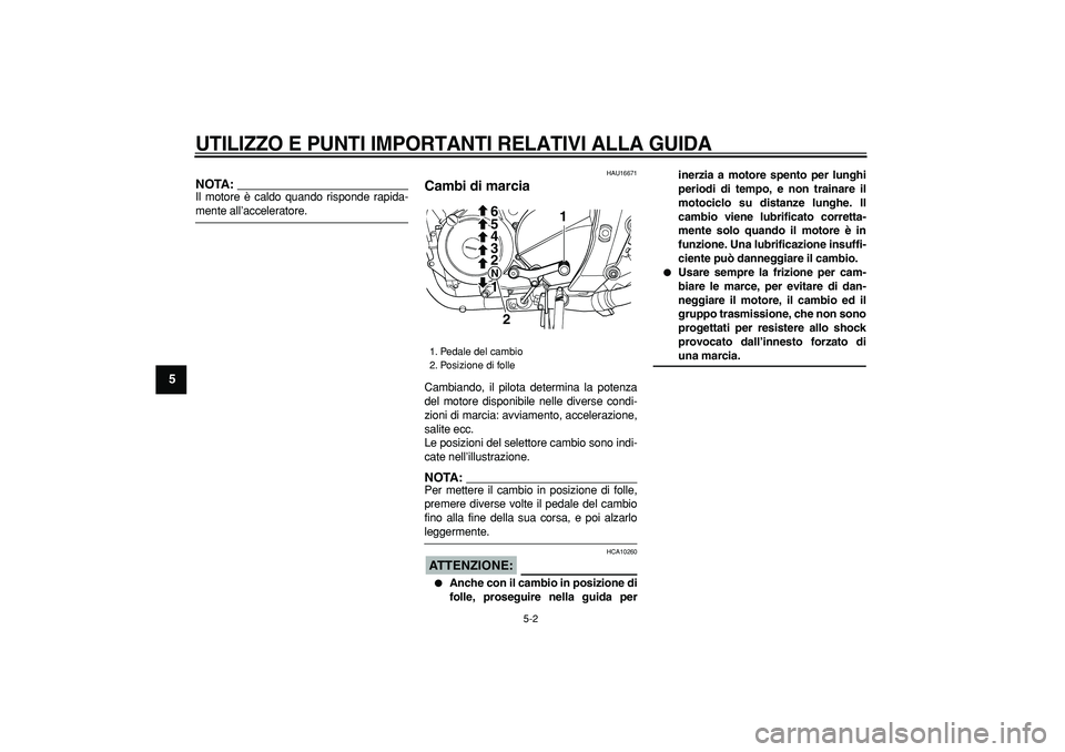 YAMAHA TDM 900 2005 Manuale duso (in Italian)
UTILIZZO E PUNTI IMPORTANTI RELATIVI ALLA GUIDA
5-2
1
2
3
4
5
6
7
8
9
NOTA:
Il motore è caldo quando risponde rapida-
mente all’acceleratore.
HAU16671
Cambi di marcia
Cambiando, il pilo YAMAHA TDM 900 2005 Manuale duso (in Italian)
UTILIZZO E PUNTI IMPORTANTI RELATIVI ALLA GUIDA
5-2
1
2
3
4
5
6
7
8
9
NOTA:
Il motore è caldo quando risponde rapida-
mente all’acceleratore.
HAU16671
Cambi di marcia
Cambiando, il pilo