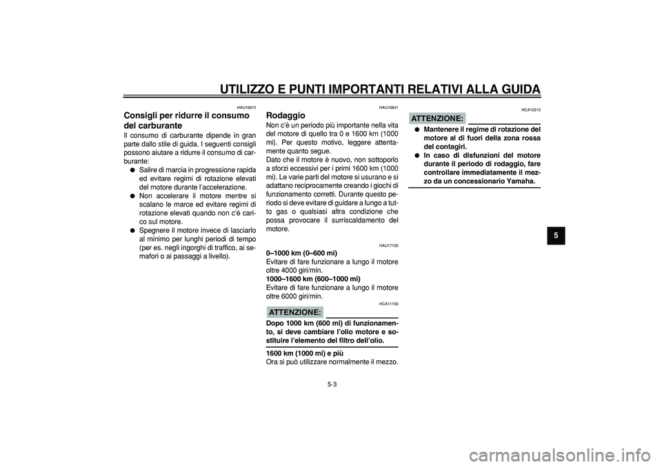 YAMAHA TDM 900 2005 Manuale duso (in Italian)
UTILIZZO E PUNTI IMPORTANTI RELATIVI ALLA GUIDA
5-3
2
3
4
56
7
8
9
HAU16810
Consigli per ridurre il consumo
del carburante
Il consumo di carburante dipende in gran
parte dallo stile di guid YAMAHA TDM 900 2005 Manuale duso (in Italian)
UTILIZZO E PUNTI IMPORTANTI RELATIVI ALLA GUIDA
5-3
2
3
4
56
7
8
9
HAU16810
Consigli per ridurre il consumo
del carburante
Il consumo di carburante dipende in gran
parte dallo stile di guid
