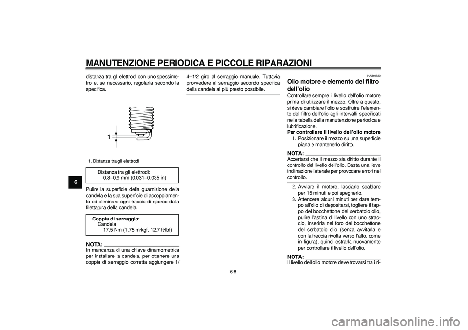 YAMAHA TDM 900 2005 Manuale duso (in Italian)
MANUTENZIONE PERIODICA E PICCOLE RIPARAZIONI
6-8
1
2
3
4
5
6
7
8
9
distanza tra gli elettrodi con uno spessime-
tro e, se necessario, regolarla secondo la
specifica.
Pulire la superficie della YAMAHA TDM 900 2005 Manuale duso (in Italian)
MANUTENZIONE PERIODICA E PICCOLE RIPARAZIONI
6-8
1
2
3
4
5
6
7
8
9
distanza tra gli elettrodi con uno spessime-
tro e, se necessario, regolarla secondo la
specifica.
Pulire la superficie della