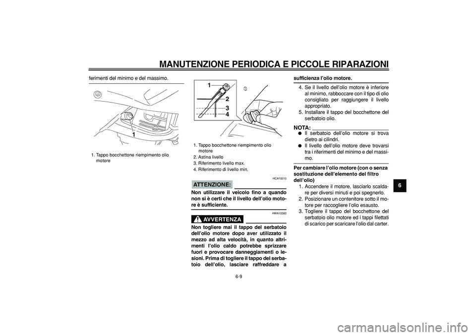 YAMAHA TDM 900 2005 Manuale duso (in Italian)
MANUTENZIONE PERIODICA E PICCOLE RIPARAZIONI
6-9
2
3
4
5
67
8
9
ferimenti del minimo e del massimo.
ATTENZIONE:
HCA10010
Non utilizzare il veicolo fino a quando
non si è certi che il livel YAMAHA TDM 900 2005 Manuale duso (in Italian)
MANUTENZIONE PERIODICA E PICCOLE RIPARAZIONI
6-9
2
3
4
5
67
8
9
ferimenti del minimo e del massimo.
ATTENZIONE:
HCA10010
Non utilizzare il veicolo fino a quando
non si è certi che il livel