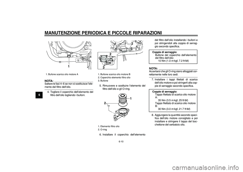 YAMAHA TDM 900 2005 Manuale duso (in Italian)
MANUTENZIONE PERIODICA E PICCOLE RIPARAZIONI
6-10
1
2
3
4
5
6
7
8
9
NOTA:
Saltare le fasi 4–6 se non si sostituisce l’ele-
mento del filtro dell’olio.
4. Togliere il coperchio dell’ele YAMAHA TDM 900 2005 Manuale duso (in Italian)
MANUTENZIONE PERIODICA E PICCOLE RIPARAZIONI
6-10
1
2
3
4
5
6
7
8
9
NOTA:
Saltare le fasi 4–6 se non si sostituisce l’ele-
mento del filtro dell’olio.
4. Togliere il coperchio dell’ele