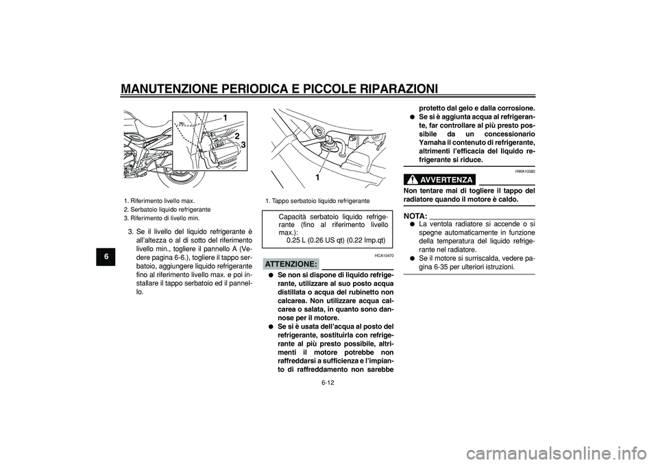 YAMAHA TDM 900 2005 Manuale duso (in Italian)
MANUTENZIONE PERIODICA E PICCOLE RIPARAZIONI
6-12
1
2
3
4
5
6
7
8
9
3. Se il livello del liquido refrigerante è
all’altezza o al di sotto del riferimento
livello min., togliere il pannello A YAMAHA TDM 900 2005 Manuale duso (in Italian)
MANUTENZIONE PERIODICA E PICCOLE RIPARAZIONI
6-12
1
2
3
4
5
6
7
8
9
3. Se il livello del liquido refrigerante è
all’altezza o al di sotto del riferimento
livello min., togliere il pannello A