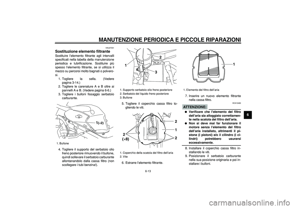YAMAHA TDM 900 2005 Manuale duso (in Italian)
MANUTENZIONE PERIODICA E PICCOLE RIPARAZIONI
6-13
2
3
4
5
67
8
9
HAU27051
Sostituzione elemento filtrante
Sostituire l’elemento filtrante agli intervalli
specificati nella tabella della ma YAMAHA TDM 900 2005 Manuale duso (in Italian)
MANUTENZIONE PERIODICA E PICCOLE RIPARAZIONI
6-13
2
3
4
5
67
8
9
HAU27051
Sostituzione elemento filtrante
Sostituire l’elemento filtrante agli intervalli
specificati nella tabella della ma
