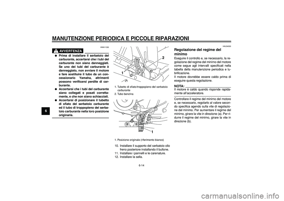 YAMAHA TDM 900 2005 Manuale duso (in Italian)
MANUTENZIONE PERIODICA E PICCOLE RIPARAZIONI
6-14
1
2
3
4
5
6
7
8
9
AVVERTENZA
HWA11330
Prima di installare il serbatoio del
carburante, accertarsi che i tubi del
carburante non siano danne YAMAHA TDM 900 2005 Manuale duso (in Italian)
MANUTENZIONE PERIODICA E PICCOLE RIPARAZIONI
6-14
1
2
3
4
5
6
7
8
9
AVVERTENZA
HWA11330
Prima di installare il serbatoio del
carburante, accertarsi che i tubi del
carburante non siano danne