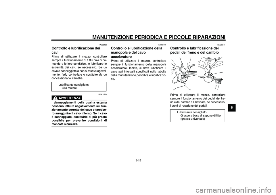 YAMAHA TDM 900 2005 Manuale duso (in Italian)
MANUTENZIONE PERIODICA E PICCOLE RIPARAZIONI
6-25
2
3
4
5
67
8
9
HAU23100
Controllo e lubrificazione dei
cavi
Prima di utilizzare il mezzo, controllare
sempre il funzionamento di tutti i ca YAMAHA TDM 900 2005 Manuale duso (in Italian)
MANUTENZIONE PERIODICA E PICCOLE RIPARAZIONI
6-25
2
3
4
5
67
8
9
HAU23100
Controllo e lubrificazione dei
cavi
Prima di utilizzare il mezzo, controllare
sempre il funzionamento di tutti i ca