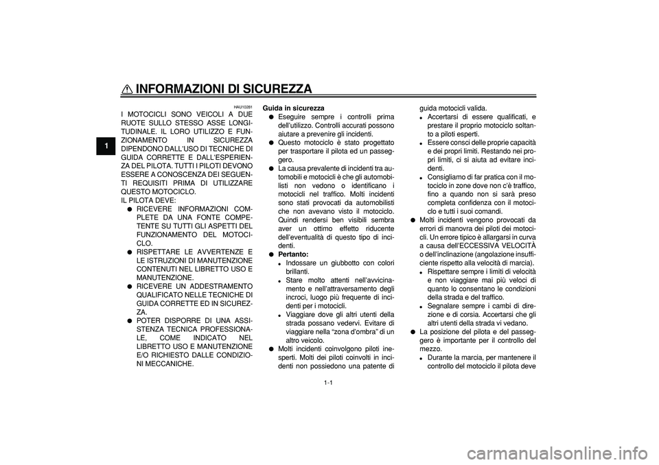 YAMAHA TDM 900 2005 Manuale duso (in Italian)
1-1
1
INFORMAZIONI DI SICUREZZA
HAU10281
I MOTOCICLI SONO VEICOLI A DUE
RUOTE SULLO STESSO ASSE LONGI-
TUDINALE. IL LORO UTILIZZO E FUN-
ZIONAMENTO IN SICUREZZA
DIPENDONO DALL’USO DI TECNICH YAMAHA TDM 900 2005 Manuale duso (in Italian)
1-1
1
INFORMAZIONI DI SICUREZZA
HAU10281
I MOTOCICLI SONO VEICOLI A DUE
RUOTE SULLO STESSO ASSE LONGI-
TUDINALE. IL LORO UTILIZZO E FUN-
ZIONAMENTO IN SICUREZZA
DIPENDONO DALL’USO DI TECNICH