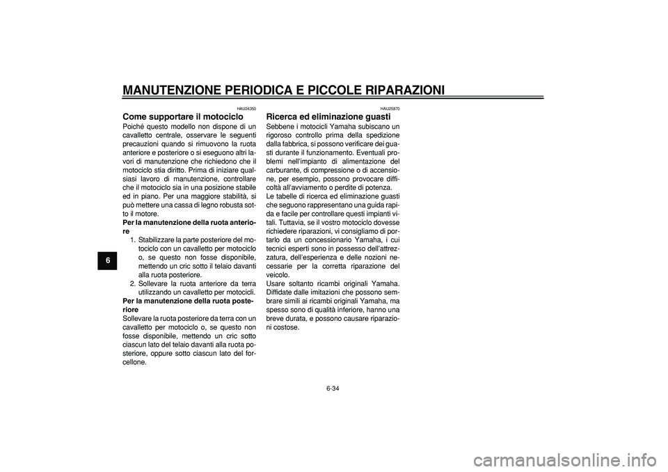 YAMAHA TDM 900 2005 Manuale duso (in Italian)
MANUTENZIONE PERIODICA E PICCOLE RIPARAZIONI
6-34
1
2
3
4
5
6
7
8
9
HAU24350
Come supportare il motociclo
Poiché questo modello non dispone di un
cavalletto centrale, osservare le seguenti
YAMAHA TDM 900 2005 Manuale duso (in Italian)
MANUTENZIONE PERIODICA E PICCOLE RIPARAZIONI
6-34
1
2
3
4
5
6
7
8
9
HAU24350
Come supportare il motociclo
Poiché questo modello non dispone di un
cavalletto centrale, osservare le seguenti