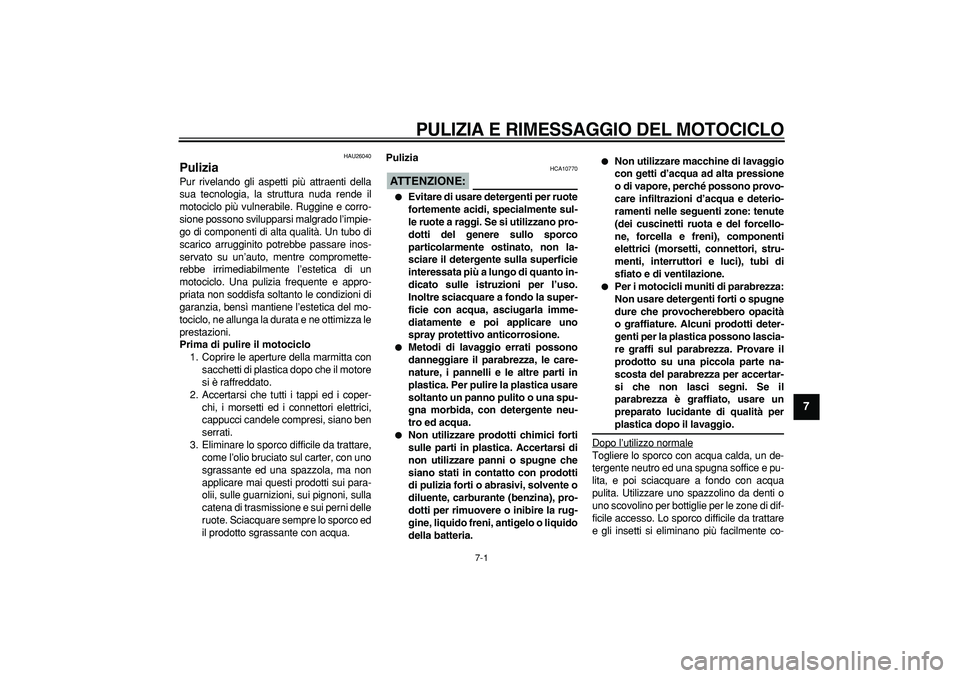 YAMAHA TDM 900 2005 Manuale duso (in Italian)
7-1
2
3
4
5
6
78
9
PULIZIA E RIMESSAGGIO DEL MOTOCICLO
HAU26040
Pulizia
Pur rivelando gli aspetti più attraenti della
sua tecnologia, la struttura nuda rende il
motociclo più vulnerabile. YAMAHA TDM 900 2005 Manuale duso (in Italian)
7-1
2
3
4
5
6
78
9
PULIZIA E RIMESSAGGIO DEL MOTOCICLO
HAU26040
Pulizia
Pur rivelando gli aspetti più attraenti della
sua tecnologia, la struttura nuda rende il
motociclo più vulnerabile.