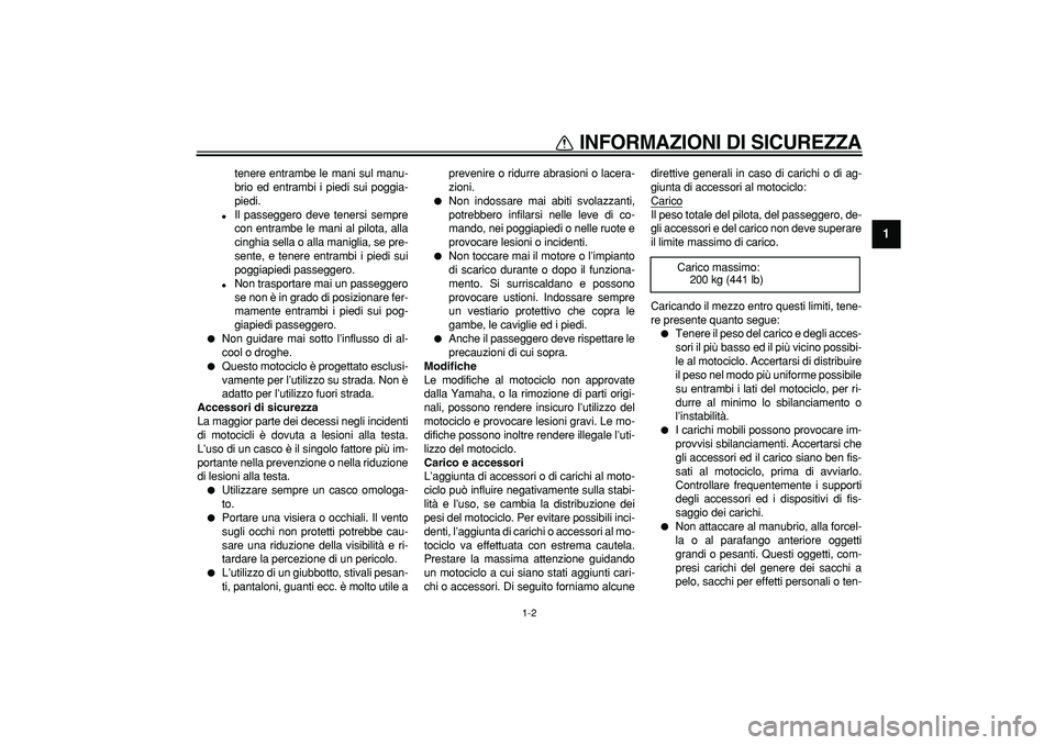 YAMAHA TDM 900 2005 Manuale duso (in Italian)
INFORMAZIONI DI SICUREZZA
1-2
1
tenere entrambe le mani sul manu-
brio ed entrambi i piedi sui poggia-
piedi.
Il passeggero deve tenersi sempre
con entrambe le mani al pilota, alla
cinghia s YAMAHA TDM 900 2005 Manuale duso (in Italian)
INFORMAZIONI DI SICUREZZA
1-2
1
tenere entrambe le mani sul manu-
brio ed entrambi i piedi sui poggia-
piedi.
Il passeggero deve tenersi sempre
con entrambe le mani al pilota, alla
cinghia s