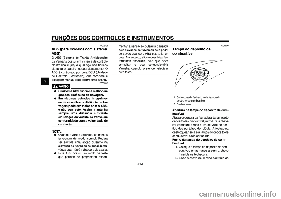 YAMAHA TDM 900 2005 Manual de utilização (in Portuguese)
FUNÇÕES DOS CONTROLOS E INSTRUMENTOS
3-12
1
2
3
4
5
6
7
8
9
PAU26792
ABS (para modelos com sistema
ABS)
O ABS (Sistema de Travão Antibloqueio)
da Yamaha possui um sistema de controlo
elec YAMAHA TDM 900 2005 Manual de utilização (in Portuguese)
FUNÇÕES DOS CONTROLOS E INSTRUMENTOS
3-12
1
2
3
4
5
6
7
8
9
PAU26792
ABS (para modelos com sistema
ABS)
O ABS (Sistema de Travão Antibloqueio)
da Yamaha possui um sistema de controlo
elec