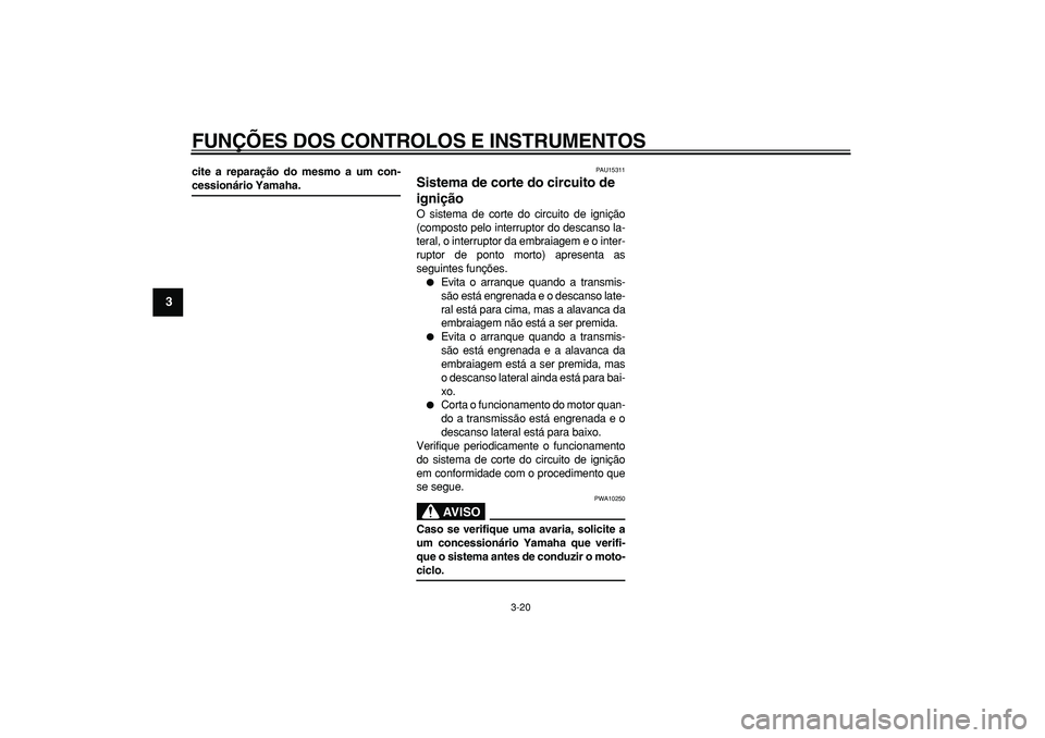 YAMAHA TDM 900 2005 Manual de utilização (in Portuguese)
FUNÇÕES DOS CONTROLOS E INSTRUMENTOS
3-20
1
2
3
4
5
6
7
8
9
cite a reparação do mesmo a um con-
cessionário Yamaha.
PAU15311
Sistema de corte do circuito de
ignição
O sistema de cor YAMAHA TDM 900 2005 Manual de utilização (in Portuguese)
FUNÇÕES DOS CONTROLOS E INSTRUMENTOS
3-20
1
2
3
4
5
6
7
8
9
cite a reparação do mesmo a um con-
cessionário Yamaha.
PAU15311
Sistema de corte do circuito de
ignição
O sistema de cor