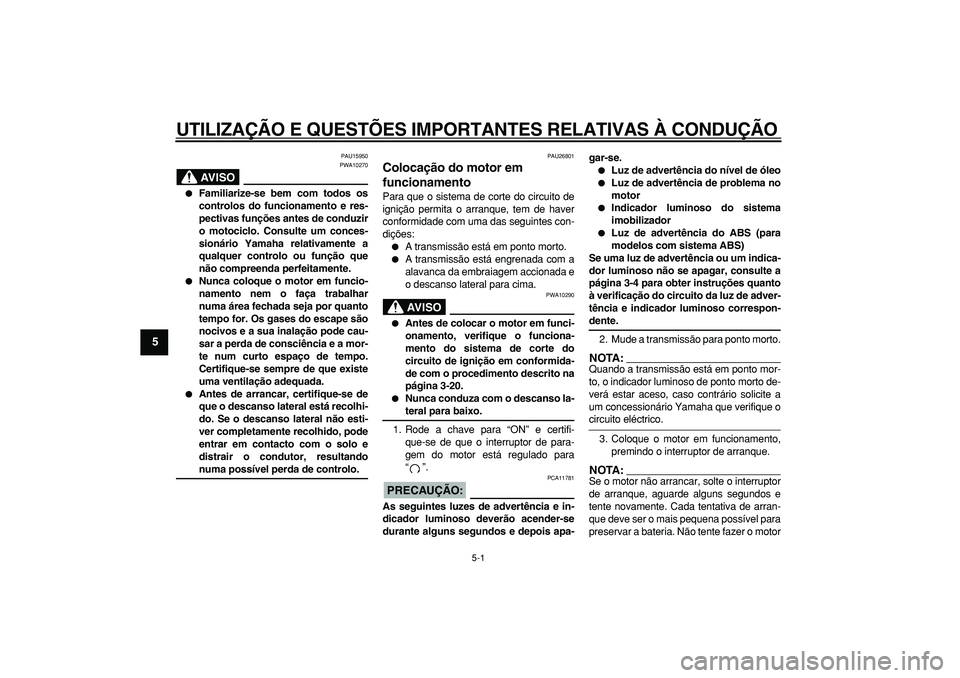YAMAHA TDM 900 2005 Manual de utilização (in Portuguese)
5-1
1
2
3
4
5
6
7
8
9
UTILIZAÇÃO E QUESTÕES IMPORTANTES RELATIVAS À CONDUÇÃO
PAU15950
AVISO
PWA10270
Familiarize-se bem com todos os
controlos do funcionamento e res-
pectivas funç YAMAHA TDM 900 2005 Manual de utilização (in Portuguese)
5-1
1
2
3
4
5
6
7
8
9
UTILIZAÇÃO E QUESTÕES IMPORTANTES RELATIVAS À CONDUÇÃO
PAU15950
AVISO
PWA10270
Familiarize-se bem com todos os
controlos do funcionamento e res-
pectivas funç
