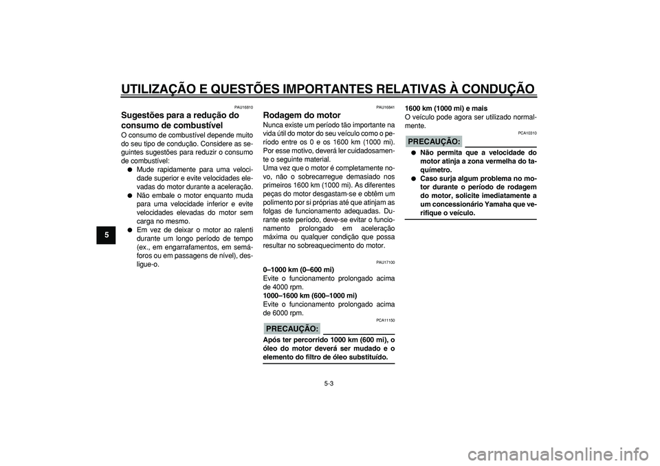 YAMAHA TDM 900 2005 Manual de utilização (in Portuguese)
UTILIZAÇÃO E QUESTÕES IMPORTANTES RELATIVAS À CONDUÇÃO
5-3
1
2
3
4
5
6
7
8
9
PAU16810
Sugestões para a redução do
consumo de combustível
O consumo de combustível depende muito
do YAMAHA TDM 900 2005 Manual de utilização (in Portuguese)
UTILIZAÇÃO E QUESTÕES IMPORTANTES RELATIVAS À CONDUÇÃO
5-3
1
2
3
4
5
6
7
8
9
PAU16810
Sugestões para a redução do
consumo de combustível
O consumo de combustível depende muito
do