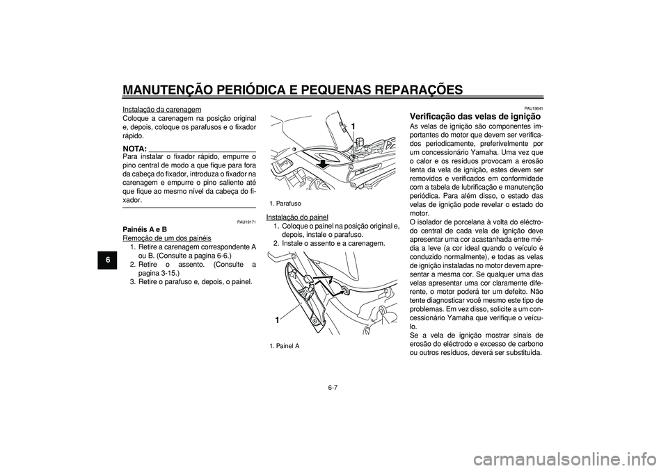 YAMAHA TDM 900 2005 Manual de utilização (in Portuguese)
MANUTENÇÃO PERIÓDICA E PEQUENAS REPARAÇÕES
6-7
1
2
3
4
5
6
7
8
9
Instalação da carenagem
Coloque a carenagem na posição original
e, depois, coloque os parafusos e o fixador
rápido.NOTA YAMAHA TDM 900 2005 Manual de utilização (in Portuguese)
MANUTENÇÃO PERIÓDICA E PEQUENAS REPARAÇÕES
6-7
1
2
3
4
5
6
7
8
9
Instalação da carenagem
Coloque a carenagem na posição original
e, depois, coloque os parafusos e o fixador
rápido.NOTA