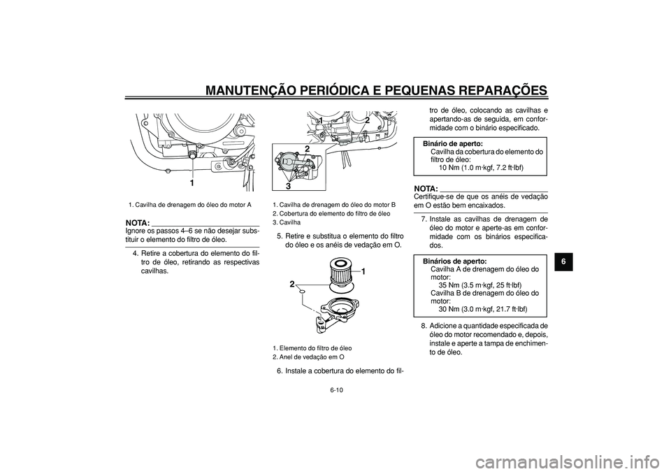 YAMAHA TDM 900 2005 Manual de utilização (in Portuguese)
MANUTENÇÃO PERIÓDICA E PEQUENAS REPARAÇÕES
6-10
2
3
4
5
67
8
9
NOTA:
Ignore os passos 4–6 se não desejar subs-
tituir o elemento do filtro de óleo.
4. Retire a cobertura do elemento do YAMAHA TDM 900 2005 Manual de utilização (in Portuguese)
MANUTENÇÃO PERIÓDICA E PEQUENAS REPARAÇÕES
6-10
2
3
4
5
67
8
9
NOTA:
Ignore os passos 4–6 se não desejar subs-
tituir o elemento do filtro de óleo.
4. Retire a cobertura do elemento do