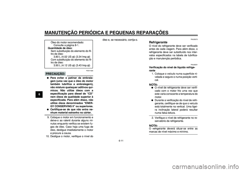 YAMAHA TDM 900 2005 Manual de utilização (in Portuguese)
MANUTENÇÃO PERIÓDICA E PEQUENAS REPARAÇÕES
6-11
1
2
3
4
5
6
7
8
9
PRECAUÇÃO:
PCA11620
Para evitar o patinar da embraia-
gem (uma vez que o óleo do motor
também lubrifica a embraiag YAMAHA TDM 900 2005 Manual de utilização (in Portuguese)
MANUTENÇÃO PERIÓDICA E PEQUENAS REPARAÇÕES
6-11
1
2
3
4
5
6
7
8
9
PRECAUÇÃO:
PCA11620
Para evitar o patinar da embraia-
gem (uma vez que o óleo do motor
também lubrifica a embraiag