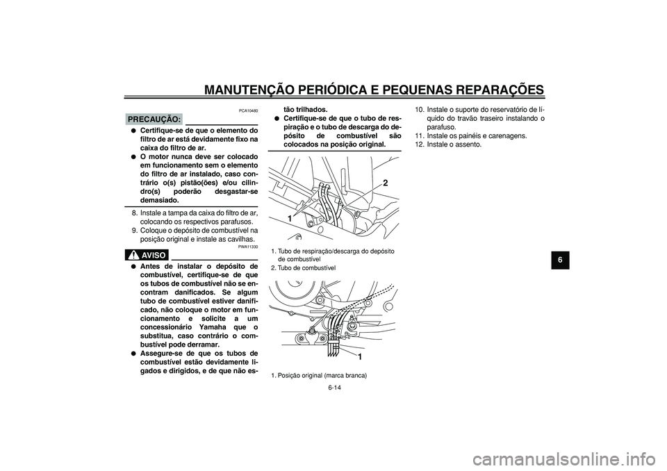 YAMAHA TDM 900 2005 Manual de utilização (in Portuguese)
MANUTENÇÃO PERIÓDICA E PEQUENAS REPARAÇÕES
6-14
2
3
4
5
67
8
9
PRECAUÇÃO:
PCA10480
Certifique-se de que o elemento do
filtro de ar está devidamente fixo na
caixa do filtro de ar.
YAMAHA TDM 900 2005 Manual de utilização (in Portuguese)
MANUTENÇÃO PERIÓDICA E PEQUENAS REPARAÇÕES
6-14
2
3
4
5
67
8
9
PRECAUÇÃO:
PCA10480
Certifique-se de que o elemento do
filtro de ar está devidamente fixo na
caixa do filtro de ar.
