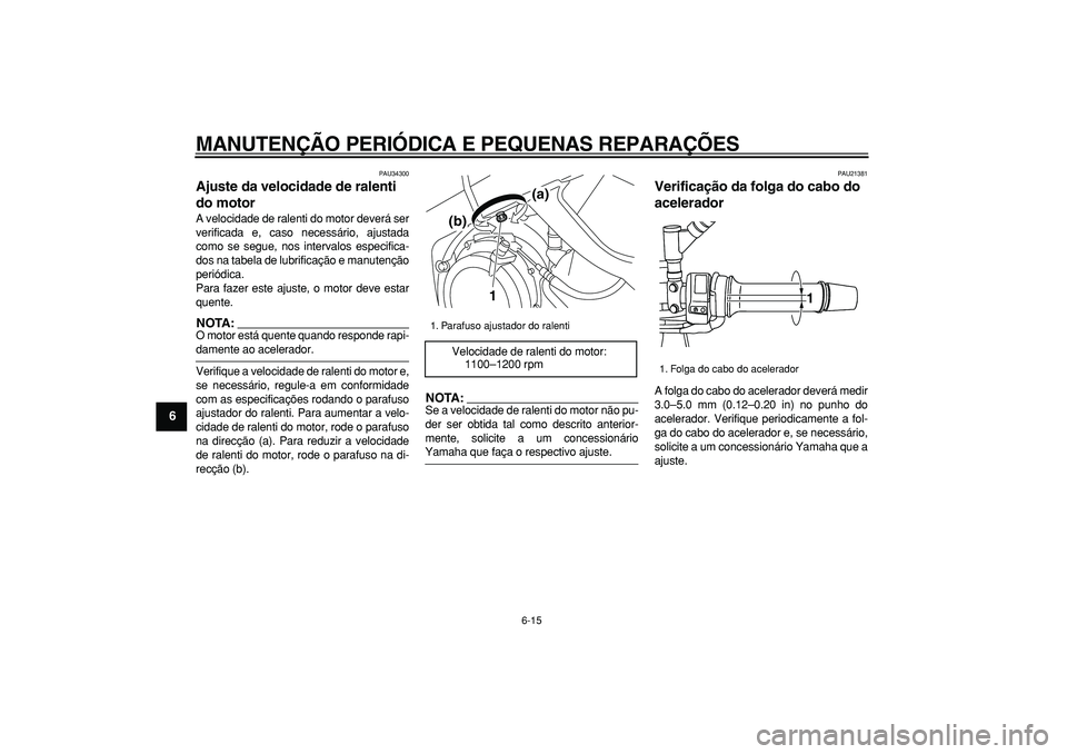 YAMAHA TDM 900 2005 Manual de utilização (in Portuguese)
MANUTENÇÃO PERIÓDICA E PEQUENAS REPARAÇÕES
6-15
1
2
3
4
5
6
7
8
9
PAU34300
Ajuste da velocidade de ralenti
do motor
A velocidade de ralenti do motor deverá ser
verificada e, caso neces YAMAHA TDM 900 2005 Manual de utilização (in Portuguese)
MANUTENÇÃO PERIÓDICA E PEQUENAS REPARAÇÕES
6-15
1
2
3
4
5
6
7
8
9
PAU34300
Ajuste da velocidade de ralenti
do motor
A velocidade de ralenti do motor deverá ser
verificada e, caso neces