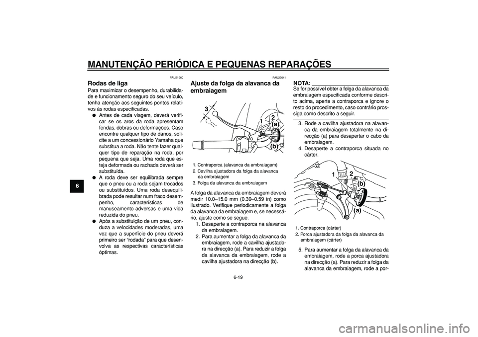 YAMAHA TDM 900 2005 Manual de utilização (in Portuguese)
MANUTENÇÃO PERIÓDICA E PEQUENAS REPARAÇÕES
6-19
1
2
3
4
5
6
7
8
9
PAU21960
Rodas de liga
Para maximizar o desempenho, durabilida-
de e funcionamento seguro do seu veículo,
tenha atenç YAMAHA TDM 900 2005 Manual de utilização (in Portuguese)
MANUTENÇÃO PERIÓDICA E PEQUENAS REPARAÇÕES
6-19
1
2
3
4
5
6
7
8
9
PAU21960
Rodas de liga
Para maximizar o desempenho, durabilida-
de e funcionamento seguro do seu veículo,
tenha atenç