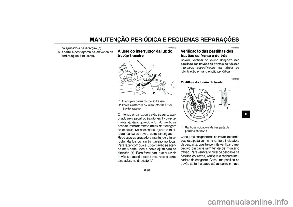 YAMAHA TDM 900 2005 Manual de utilização (in Portuguese)
MANUTENÇÃO PERIÓDICA E PEQUENAS REPARAÇÕES
6-20
2
3
4
5
67
8
9
ca ajustadora na direcção (b).
6. Aperte a contraporca na alavanca da
embraiagem e no cárter.
PAU22270
Ajuste do interrup YAMAHA TDM 900 2005 Manual de utilização (in Portuguese)
MANUTENÇÃO PERIÓDICA E PEQUENAS REPARAÇÕES
6-20
2
3
4
5
67
8
9
ca ajustadora na direcção (b).
6. Aperte a contraporca na alavanca da
embraiagem e no cárter.
PAU22270
Ajuste do interrup