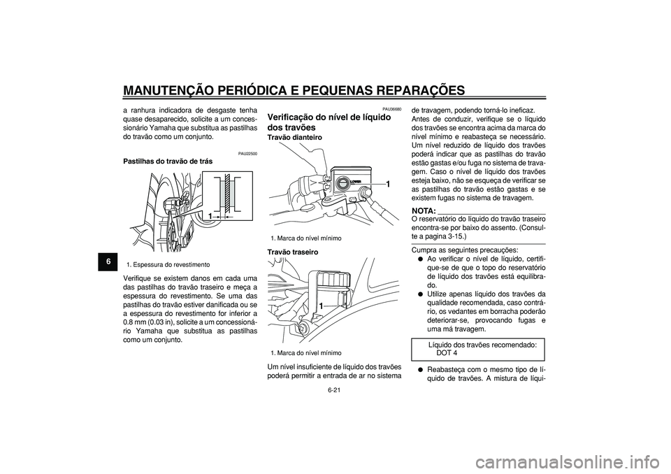 YAMAHA TDM 900 2005 Manual de utilização (in Portuguese)
MANUTENÇÃO PERIÓDICA E PEQUENAS REPARAÇÕES
6-21
1
2
3
4
5
6
7
8
9
a ranhura indicadora de desgaste tenha
quase desaparecido, solicite a um conces-
sionário Yamaha que substitua as pastilha YAMAHA TDM 900 2005 Manual de utilização (in Portuguese)
MANUTENÇÃO PERIÓDICA E PEQUENAS REPARAÇÕES
6-21
1
2
3
4
5
6
7
8
9
a ranhura indicadora de desgaste tenha
quase desaparecido, solicite a um conces-
sionário Yamaha que substitua as pastilha
