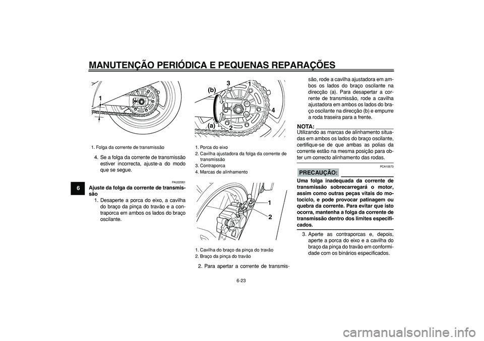 YAMAHA TDM 900 2005 Manual de utilização (in Portuguese)
MANUTENÇÃO PERIÓDICA E PEQUENAS REPARAÇÕES
6-23
1
2
3
4
5
6
7
8
9
4. Se a folga da corrente de transmissão
estiver incorrecta, ajuste-a do modo
que se segue.
PAU22951
Ajuste da folga da YAMAHA TDM 900 2005 Manual de utilização (in Portuguese)
MANUTENÇÃO PERIÓDICA E PEQUENAS REPARAÇÕES
6-23
1
2
3
4
5
6
7
8
9
4. Se a folga da corrente de transmissão
estiver incorrecta, ajuste-a do modo
que se segue.
PAU22951
Ajuste da folga da