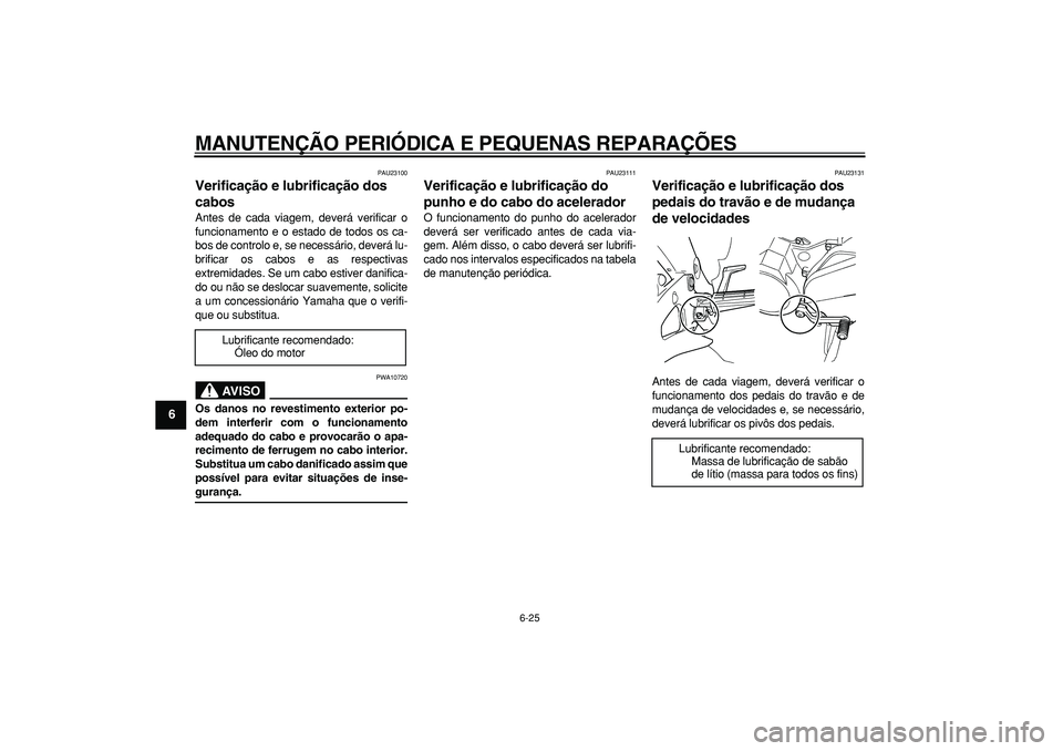 YAMAHA TDM 900 2005 Manual de utilização (in Portuguese)
MANUTENÇÃO PERIÓDICA E PEQUENAS REPARAÇÕES
6-25
1
2
3
4
5
6
7
8
9
PAU23100
Verificação e lubrificação dos
cabos
Antes de cada viagem, deverá verificar o
funcionamento e o estado de YAMAHA TDM 900 2005 Manual de utilização (in Portuguese)
MANUTENÇÃO PERIÓDICA E PEQUENAS REPARAÇÕES
6-25
1
2
3
4
5
6
7
8
9
PAU23100
Verificação e lubrificação dos
cabos
Antes de cada viagem, deverá verificar o
funcionamento e o estado de