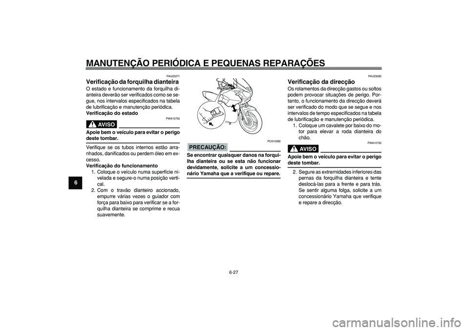 YAMAHA TDM 900 2005 Manual de utilização (in Portuguese)
MANUTENÇÃO PERIÓDICA E PEQUENAS REPARAÇÕES
6-27
1
2
3
4
5
6
7
8
9
PAU23271
Verificação da forquilha dianteira
O estado e funcionamento da forquilha di-
anteira deverão ser verificados YAMAHA TDM 900 2005 Manual de utilização (in Portuguese)
MANUTENÇÃO PERIÓDICA E PEQUENAS REPARAÇÕES
6-27
1
2
3
4
5
6
7
8
9
PAU23271
Verificação da forquilha dianteira
O estado e funcionamento da forquilha di-
anteira deverão ser verificados